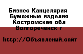 Бизнес Канцелярия - Бумажные изделия. Костромская обл.,Волгореченск г.